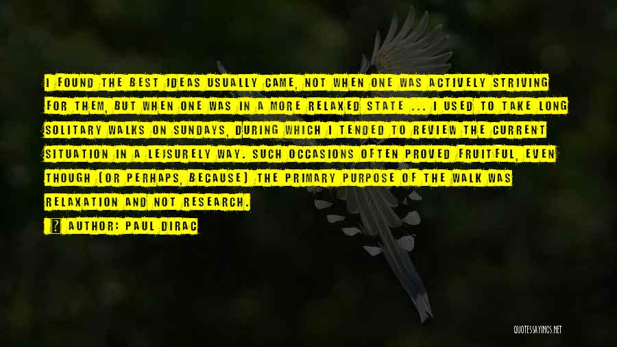 Paul Dirac Quotes: I Found The Best Ideas Usually Came, Not When One Was Actively Striving For Them, But When One Was In