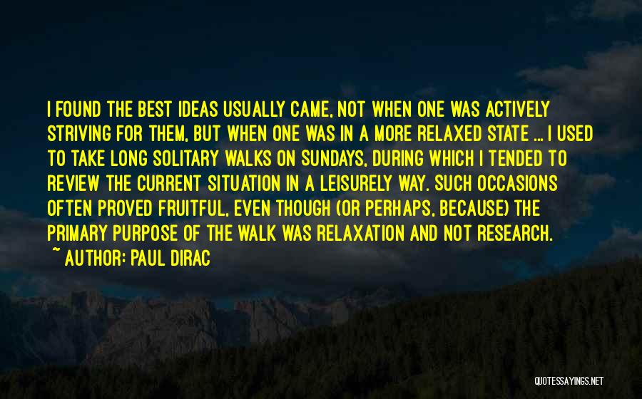 Paul Dirac Quotes: I Found The Best Ideas Usually Came, Not When One Was Actively Striving For Them, But When One Was In