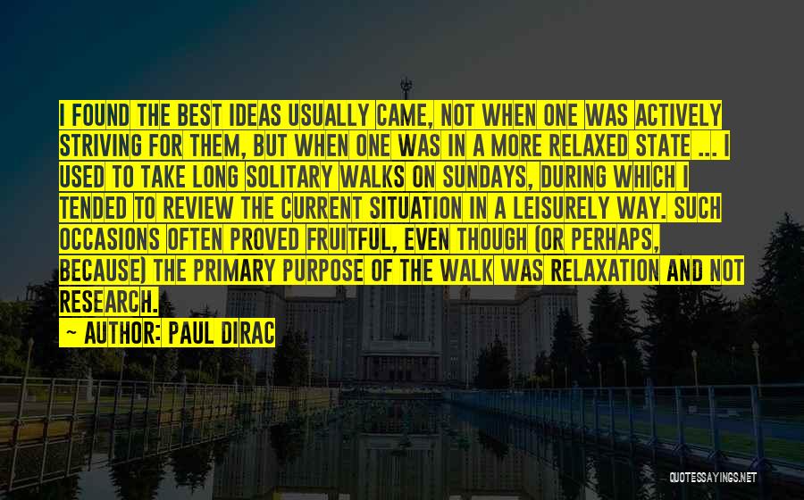 Paul Dirac Quotes: I Found The Best Ideas Usually Came, Not When One Was Actively Striving For Them, But When One Was In