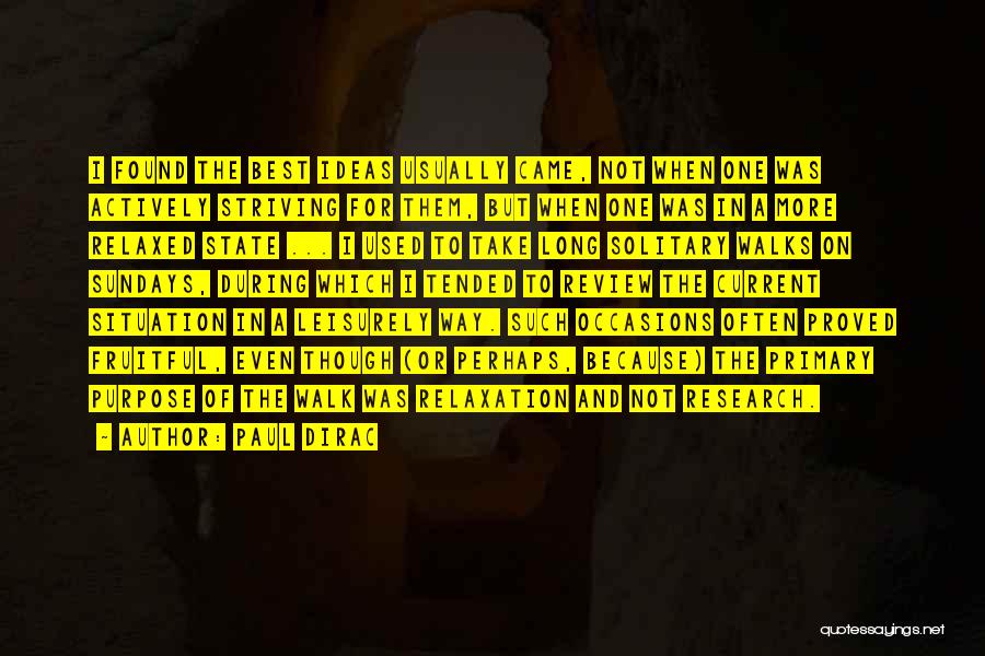 Paul Dirac Quotes: I Found The Best Ideas Usually Came, Not When One Was Actively Striving For Them, But When One Was In
