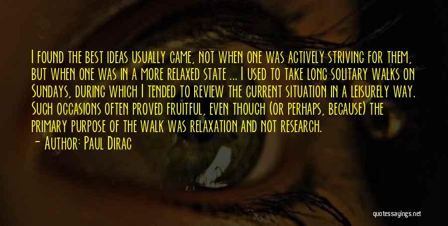 Paul Dirac Quotes: I Found The Best Ideas Usually Came, Not When One Was Actively Striving For Them, But When One Was In