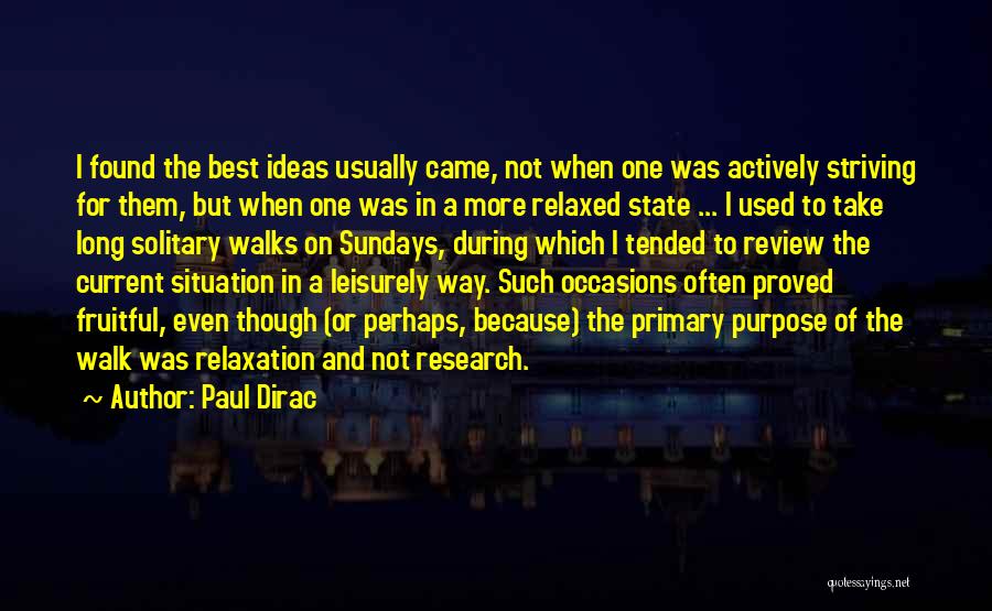 Paul Dirac Quotes: I Found The Best Ideas Usually Came, Not When One Was Actively Striving For Them, But When One Was In