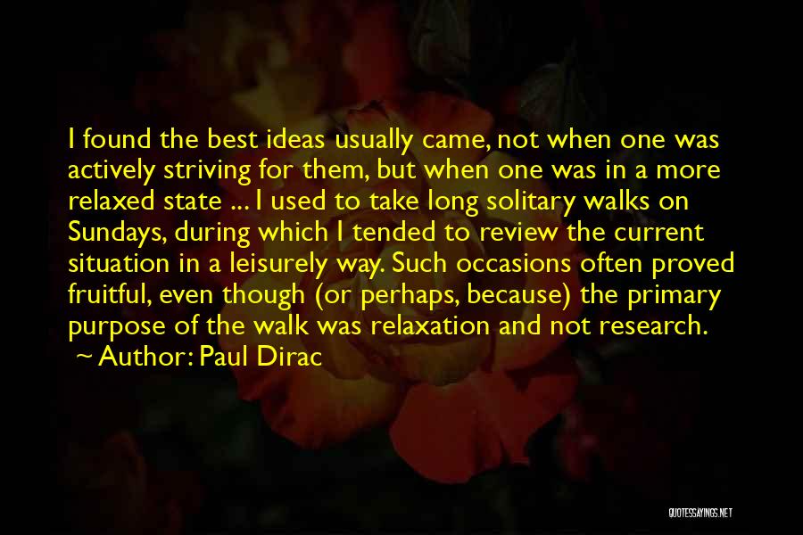 Paul Dirac Quotes: I Found The Best Ideas Usually Came, Not When One Was Actively Striving For Them, But When One Was In