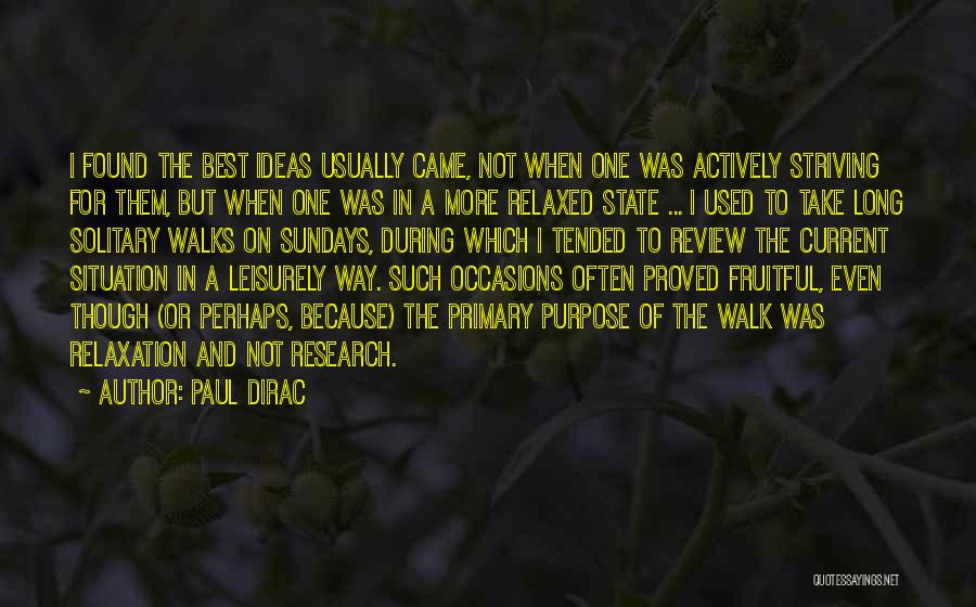 Paul Dirac Quotes: I Found The Best Ideas Usually Came, Not When One Was Actively Striving For Them, But When One Was In