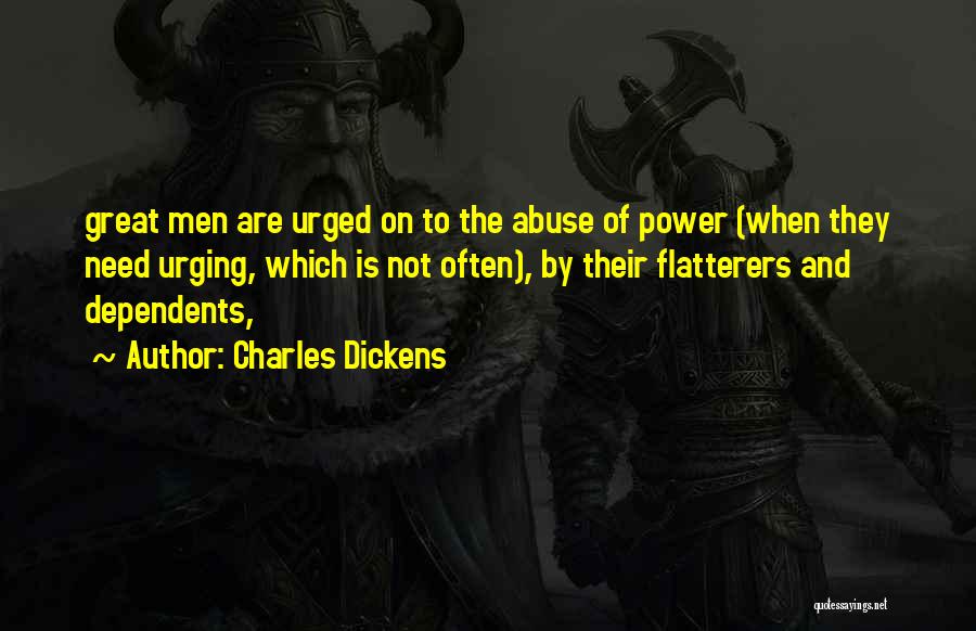Charles Dickens Quotes: Great Men Are Urged On To The Abuse Of Power (when They Need Urging, Which Is Not Often), By Their