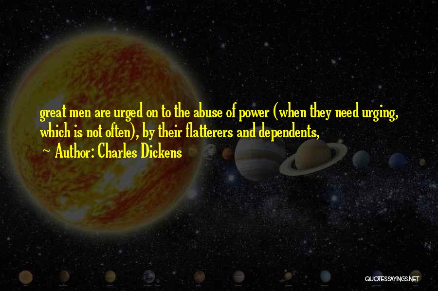 Charles Dickens Quotes: Great Men Are Urged On To The Abuse Of Power (when They Need Urging, Which Is Not Often), By Their