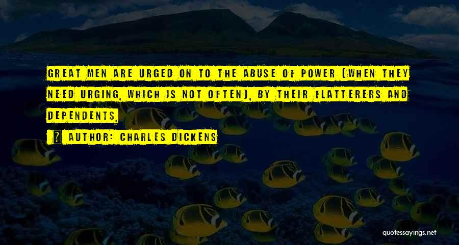 Charles Dickens Quotes: Great Men Are Urged On To The Abuse Of Power (when They Need Urging, Which Is Not Often), By Their