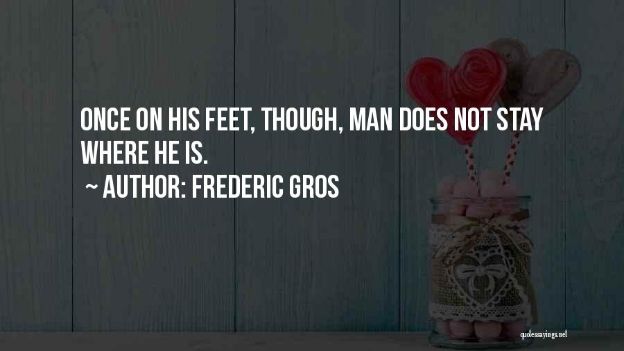 Frederic Gros Quotes: Once On His Feet, Though, Man Does Not Stay Where He Is.