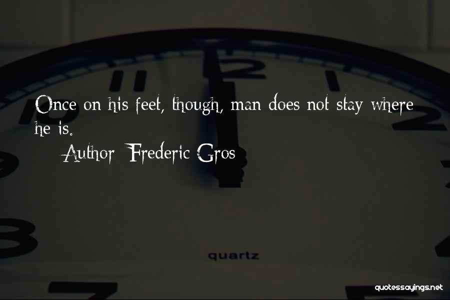 Frederic Gros Quotes: Once On His Feet, Though, Man Does Not Stay Where He Is.