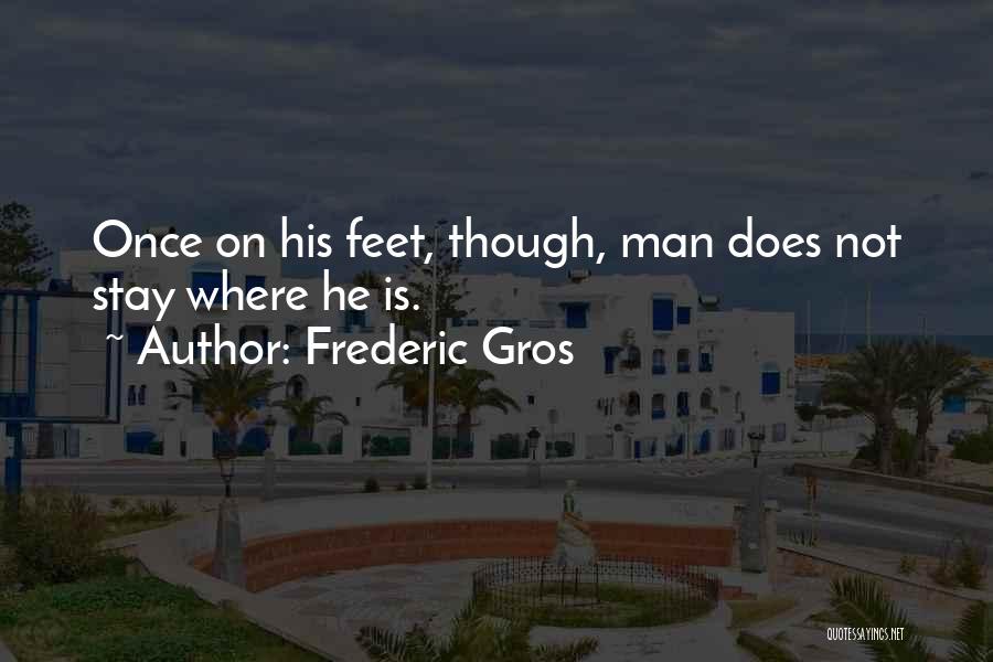 Frederic Gros Quotes: Once On His Feet, Though, Man Does Not Stay Where He Is.