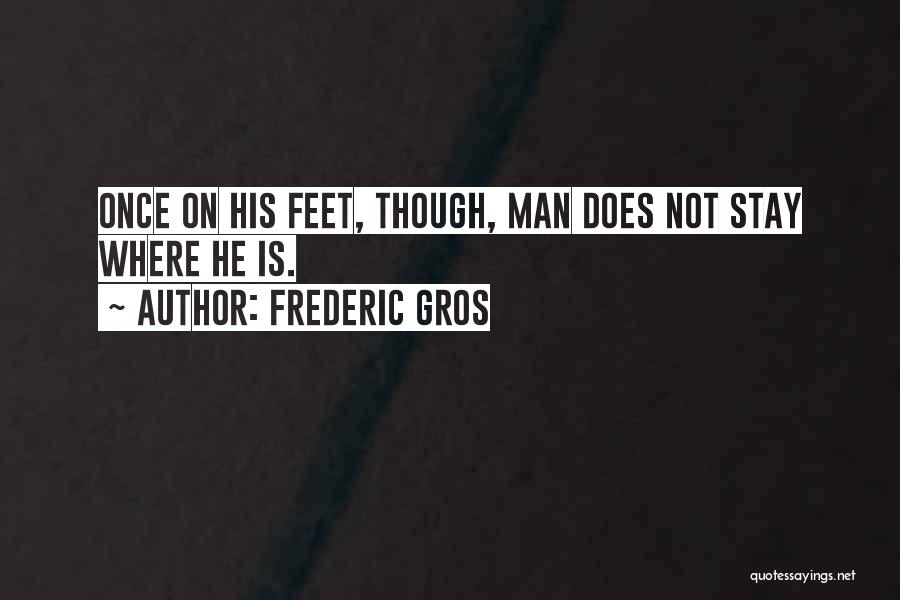 Frederic Gros Quotes: Once On His Feet, Though, Man Does Not Stay Where He Is.