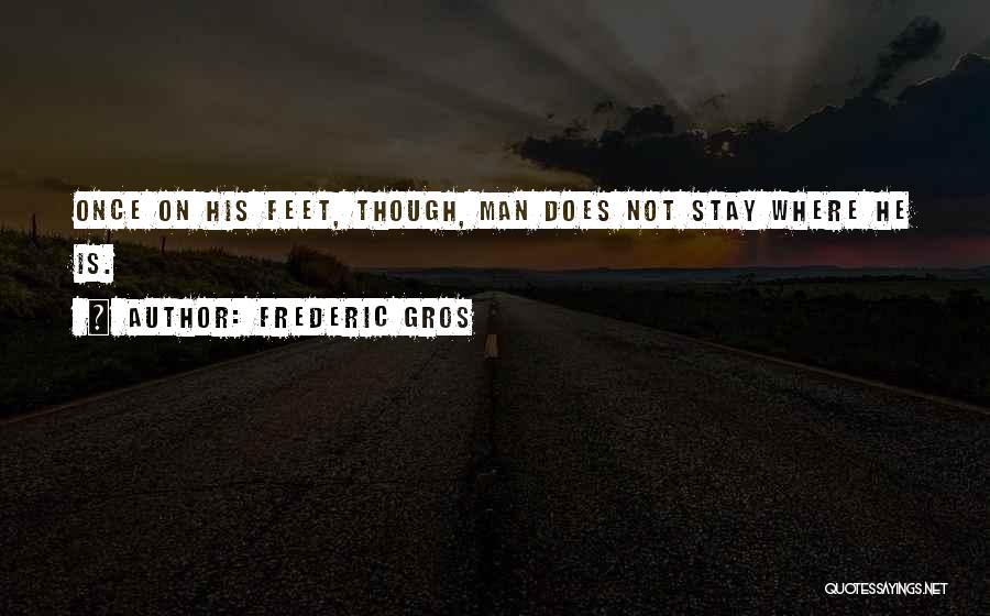 Frederic Gros Quotes: Once On His Feet, Though, Man Does Not Stay Where He Is.