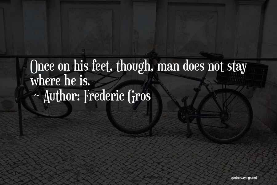 Frederic Gros Quotes: Once On His Feet, Though, Man Does Not Stay Where He Is.