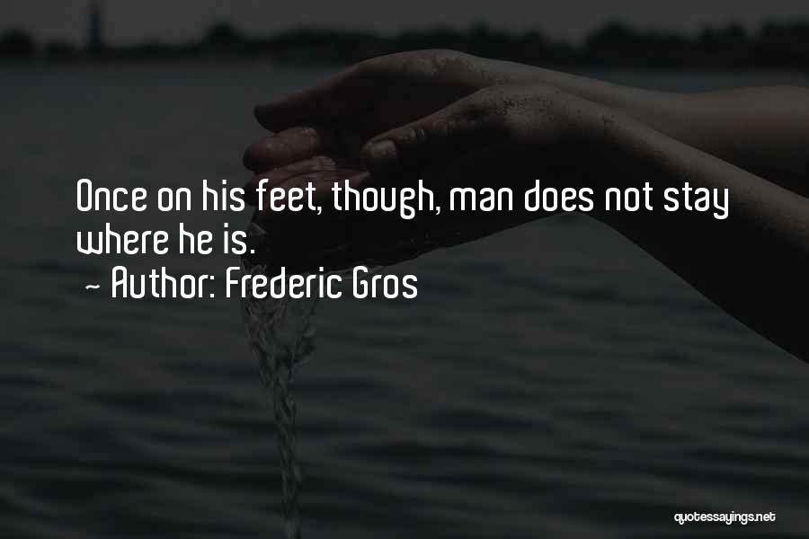 Frederic Gros Quotes: Once On His Feet, Though, Man Does Not Stay Where He Is.