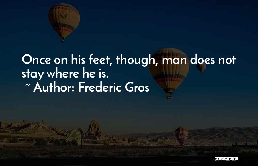 Frederic Gros Quotes: Once On His Feet, Though, Man Does Not Stay Where He Is.