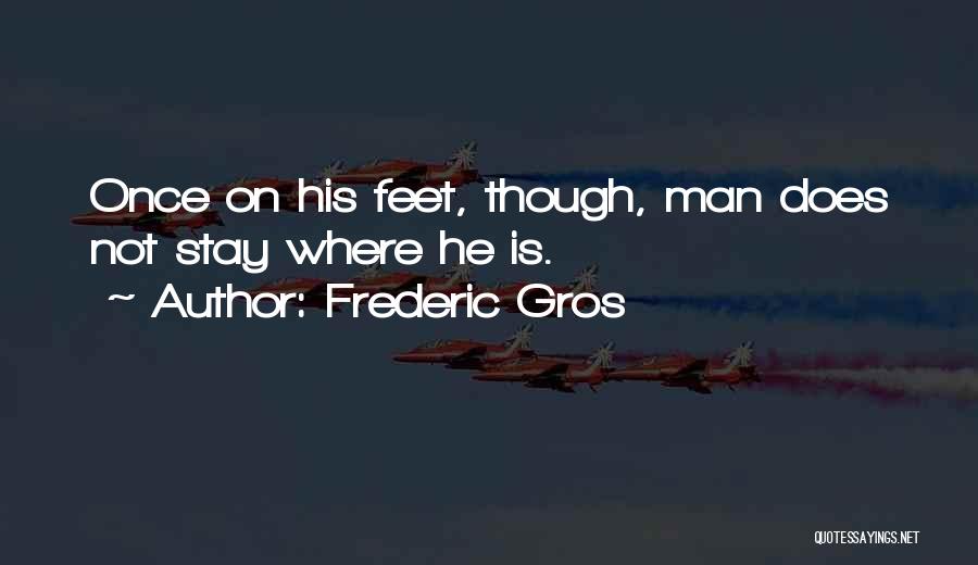 Frederic Gros Quotes: Once On His Feet, Though, Man Does Not Stay Where He Is.