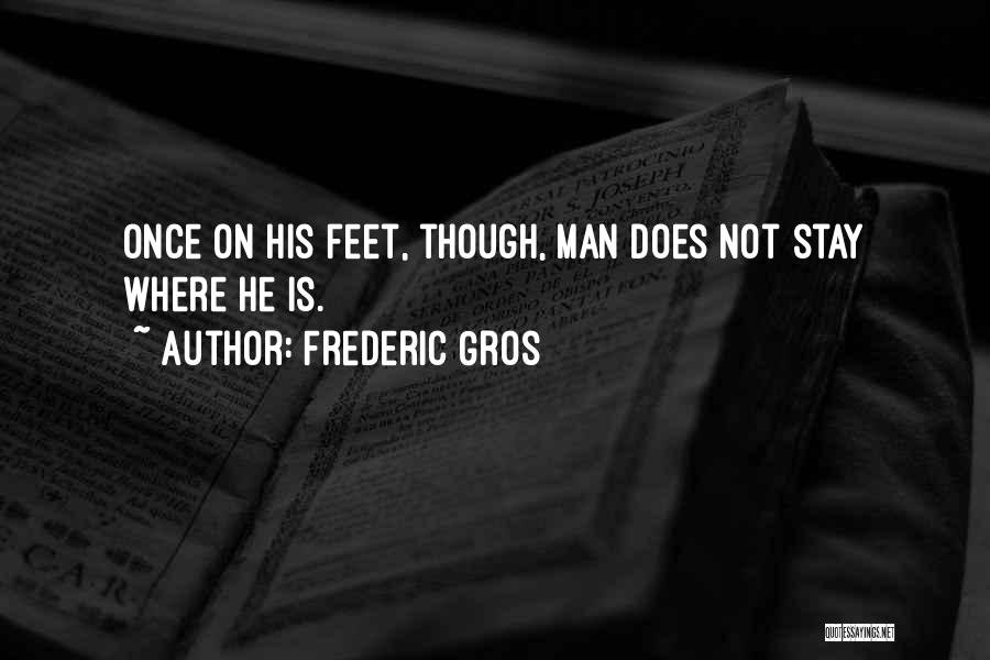 Frederic Gros Quotes: Once On His Feet, Though, Man Does Not Stay Where He Is.