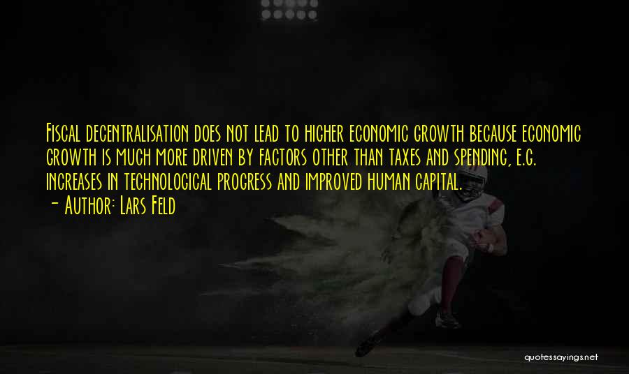 Lars Feld Quotes: Fiscal Decentralisation Does Not Lead To Higher Economic Growth Because Economic Growth Is Much More Driven By Factors Other Than