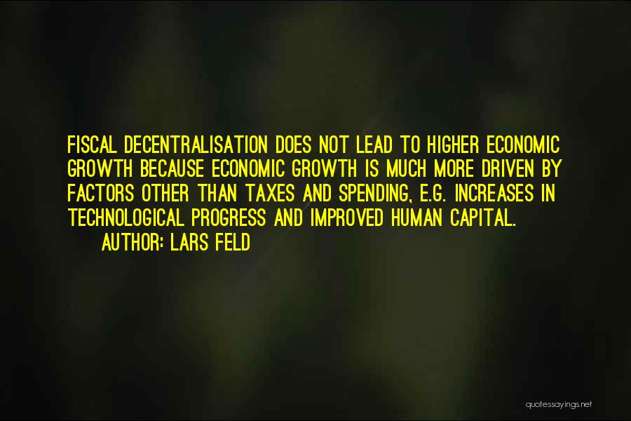Lars Feld Quotes: Fiscal Decentralisation Does Not Lead To Higher Economic Growth Because Economic Growth Is Much More Driven By Factors Other Than