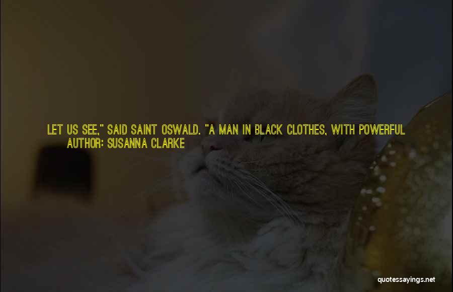 Susanna Clarke Quotes: Let Us See, Said Saint Oswald. A Man In Black Clothes, With Powerful Magic And Ravens At His Command, And