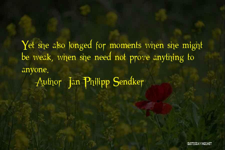 Jan-Philipp Sendker Quotes: Yet She Also Longed For Moments When She Might Be Weak, When She Need Not Prove Anything To Anyone.