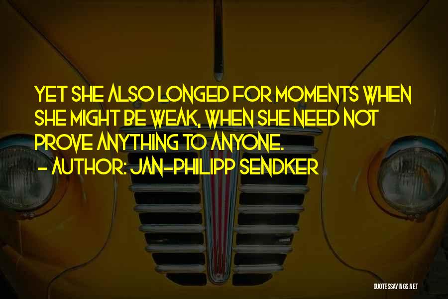 Jan-Philipp Sendker Quotes: Yet She Also Longed For Moments When She Might Be Weak, When She Need Not Prove Anything To Anyone.