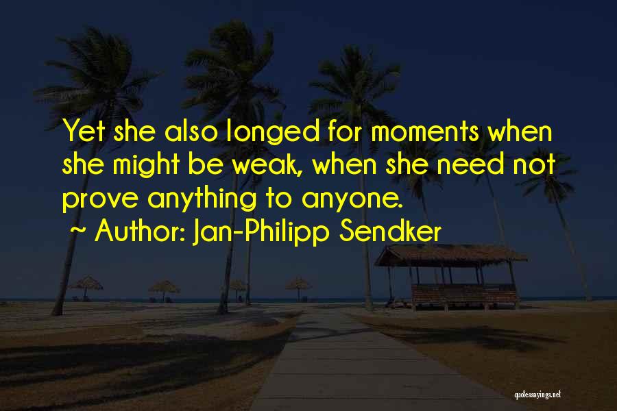 Jan-Philipp Sendker Quotes: Yet She Also Longed For Moments When She Might Be Weak, When She Need Not Prove Anything To Anyone.