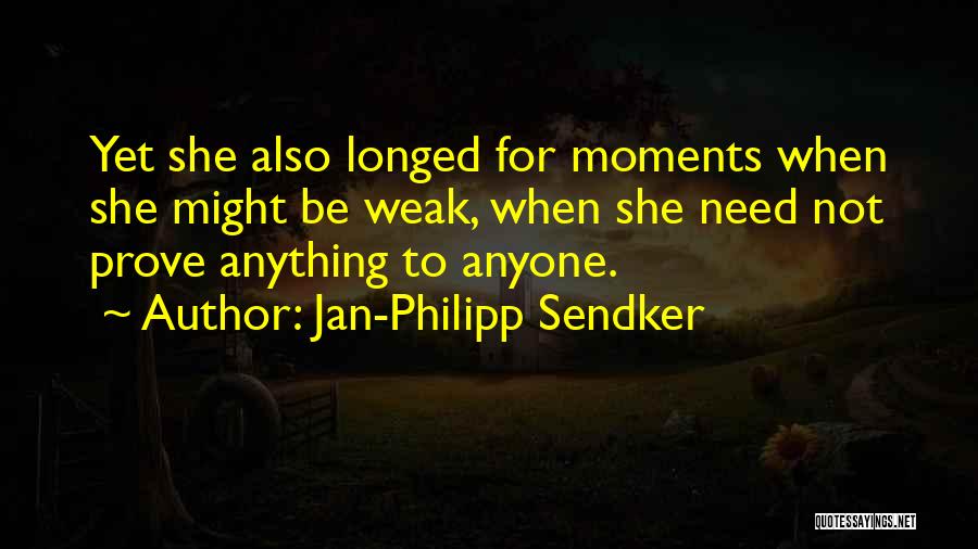 Jan-Philipp Sendker Quotes: Yet She Also Longed For Moments When She Might Be Weak, When She Need Not Prove Anything To Anyone.