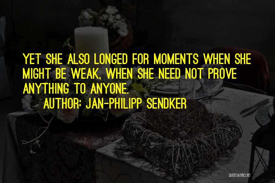 Jan-Philipp Sendker Quotes: Yet She Also Longed For Moments When She Might Be Weak, When She Need Not Prove Anything To Anyone.