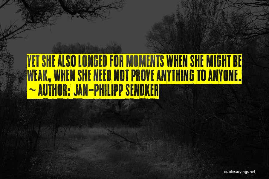 Jan-Philipp Sendker Quotes: Yet She Also Longed For Moments When She Might Be Weak, When She Need Not Prove Anything To Anyone.