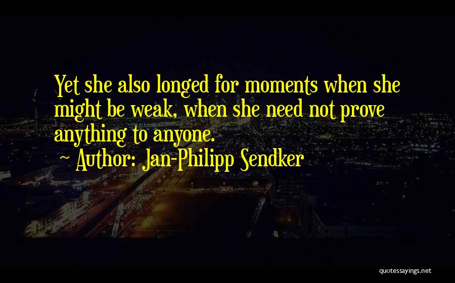 Jan-Philipp Sendker Quotes: Yet She Also Longed For Moments When She Might Be Weak, When She Need Not Prove Anything To Anyone.