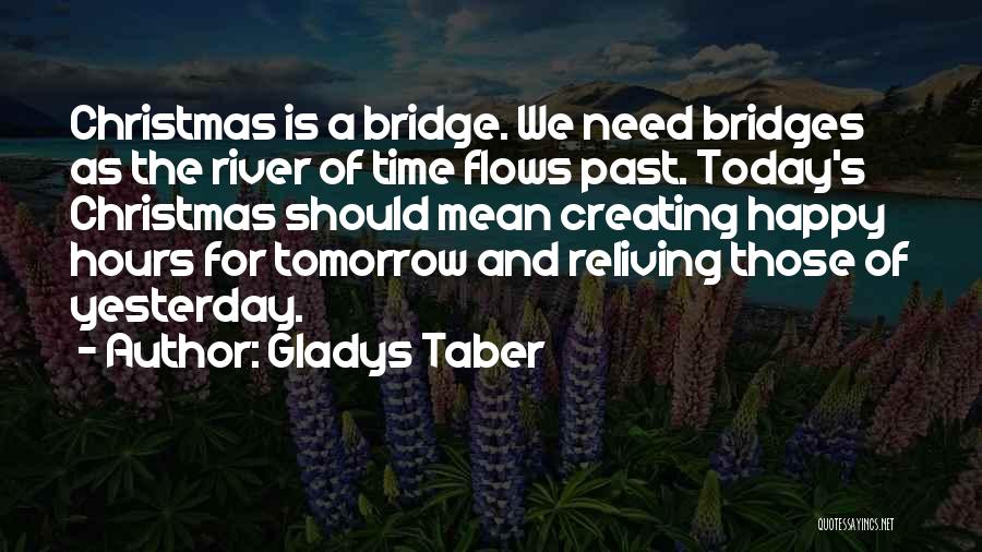 Gladys Taber Quotes: Christmas Is A Bridge. We Need Bridges As The River Of Time Flows Past. Today's Christmas Should Mean Creating Happy
