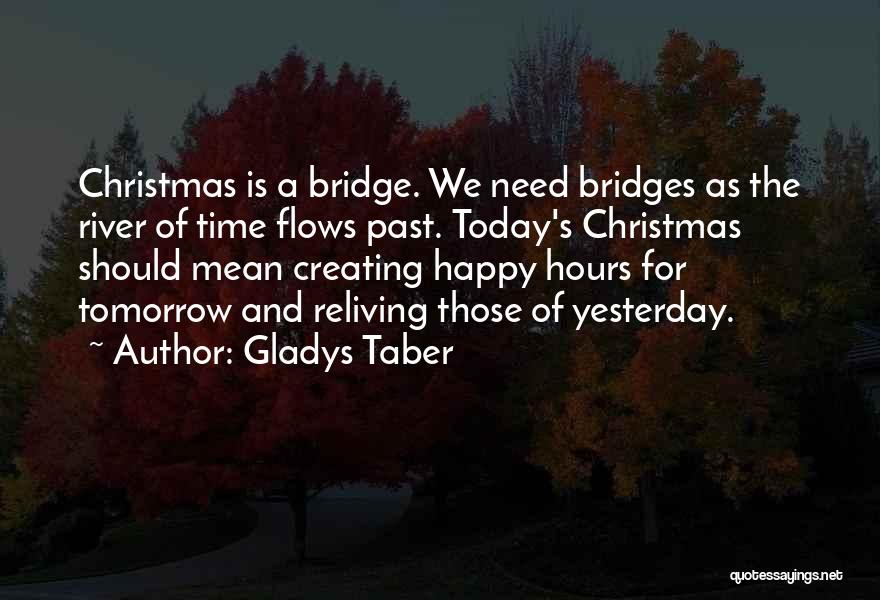 Gladys Taber Quotes: Christmas Is A Bridge. We Need Bridges As The River Of Time Flows Past. Today's Christmas Should Mean Creating Happy
