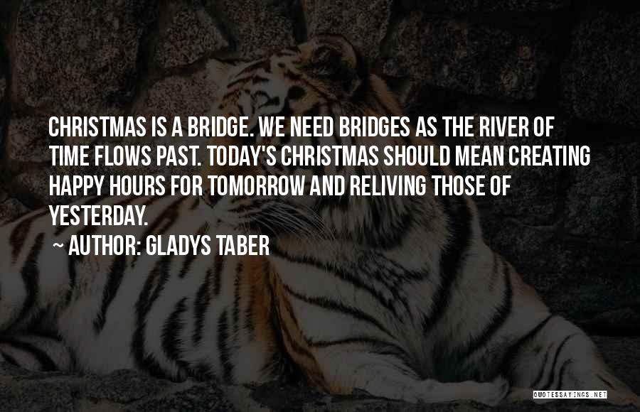 Gladys Taber Quotes: Christmas Is A Bridge. We Need Bridges As The River Of Time Flows Past. Today's Christmas Should Mean Creating Happy