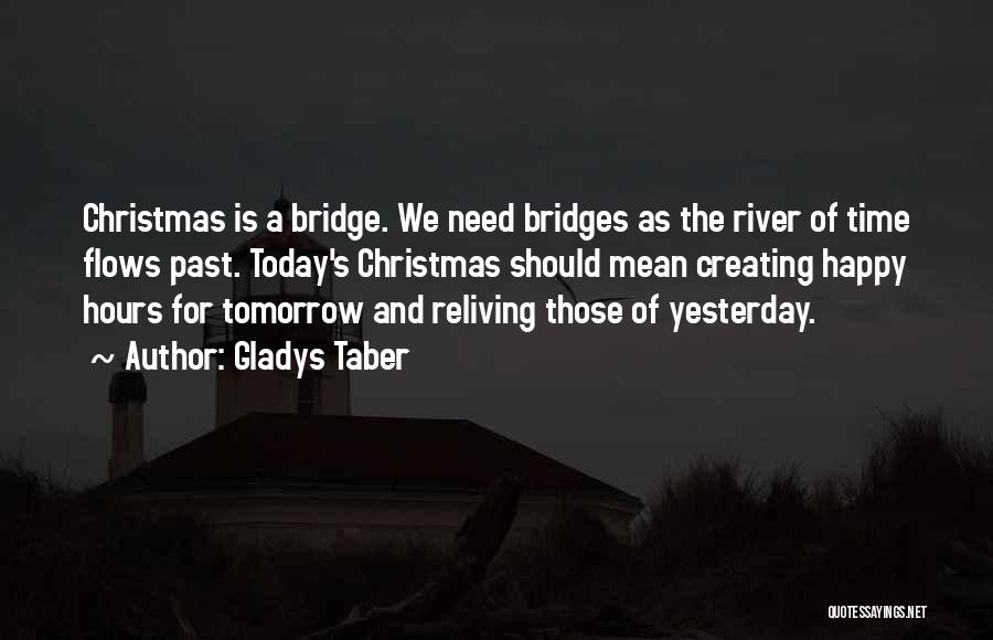 Gladys Taber Quotes: Christmas Is A Bridge. We Need Bridges As The River Of Time Flows Past. Today's Christmas Should Mean Creating Happy