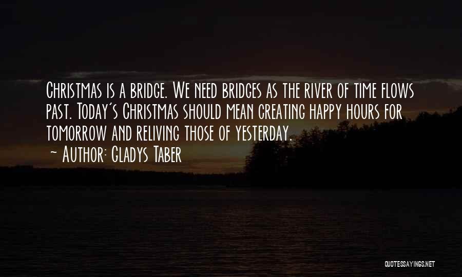 Gladys Taber Quotes: Christmas Is A Bridge. We Need Bridges As The River Of Time Flows Past. Today's Christmas Should Mean Creating Happy