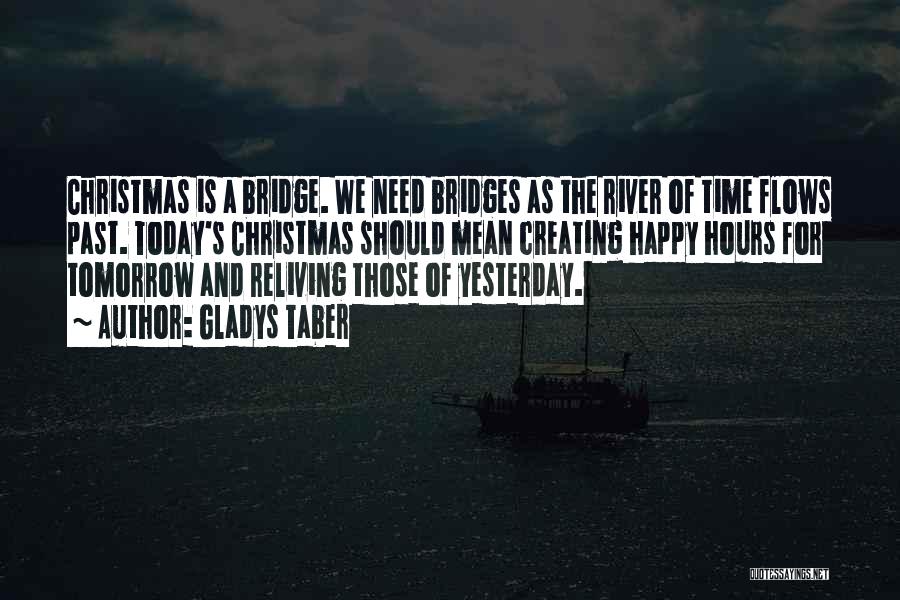 Gladys Taber Quotes: Christmas Is A Bridge. We Need Bridges As The River Of Time Flows Past. Today's Christmas Should Mean Creating Happy