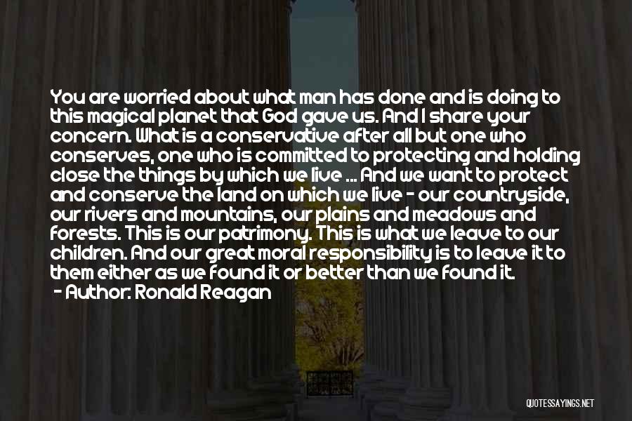 Ronald Reagan Quotes: You Are Worried About What Man Has Done And Is Doing To This Magical Planet That God Gave Us. And