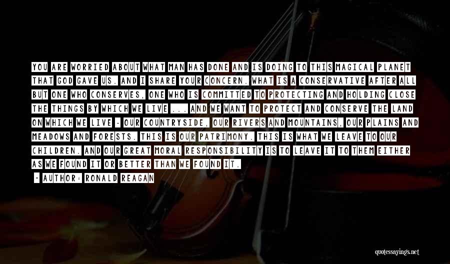 Ronald Reagan Quotes: You Are Worried About What Man Has Done And Is Doing To This Magical Planet That God Gave Us. And