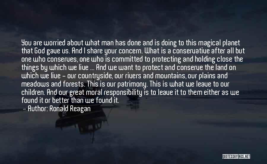 Ronald Reagan Quotes: You Are Worried About What Man Has Done And Is Doing To This Magical Planet That God Gave Us. And