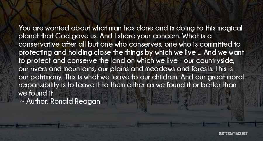 Ronald Reagan Quotes: You Are Worried About What Man Has Done And Is Doing To This Magical Planet That God Gave Us. And