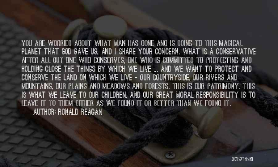 Ronald Reagan Quotes: You Are Worried About What Man Has Done And Is Doing To This Magical Planet That God Gave Us. And