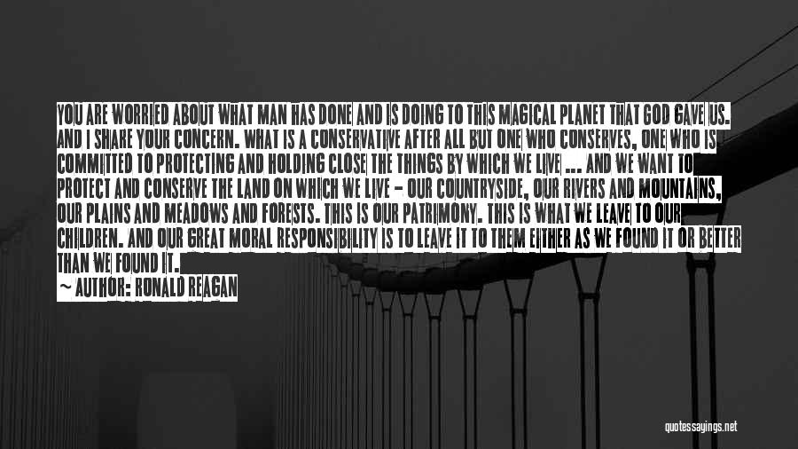 Ronald Reagan Quotes: You Are Worried About What Man Has Done And Is Doing To This Magical Planet That God Gave Us. And