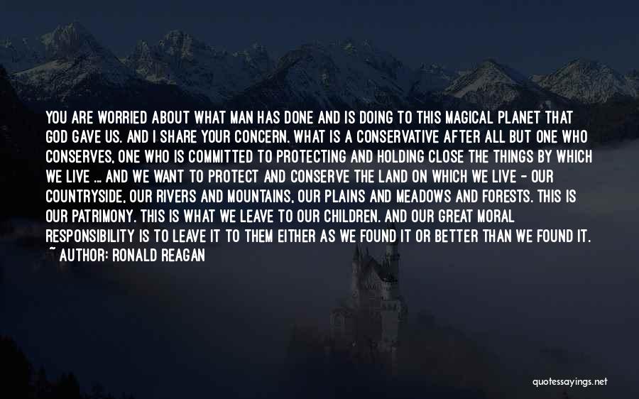 Ronald Reagan Quotes: You Are Worried About What Man Has Done And Is Doing To This Magical Planet That God Gave Us. And