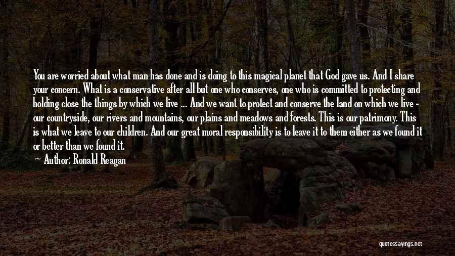 Ronald Reagan Quotes: You Are Worried About What Man Has Done And Is Doing To This Magical Planet That God Gave Us. And