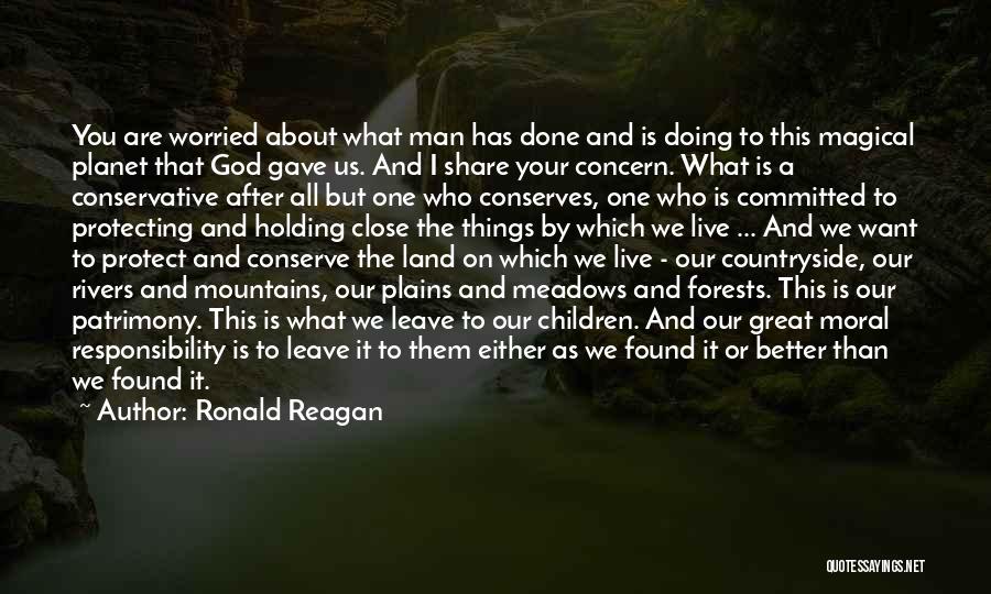 Ronald Reagan Quotes: You Are Worried About What Man Has Done And Is Doing To This Magical Planet That God Gave Us. And