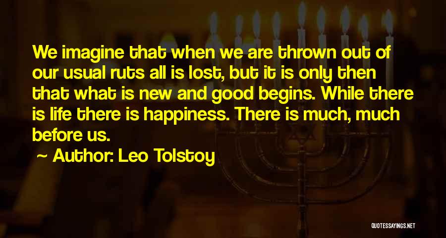 Leo Tolstoy Quotes: We Imagine That When We Are Thrown Out Of Our Usual Ruts All Is Lost, But It Is Only Then