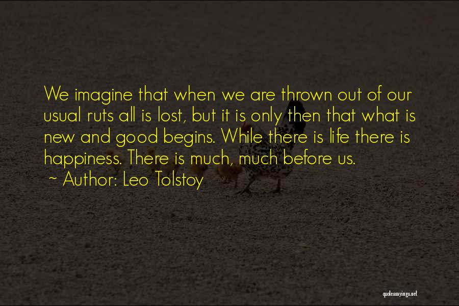 Leo Tolstoy Quotes: We Imagine That When We Are Thrown Out Of Our Usual Ruts All Is Lost, But It Is Only Then
