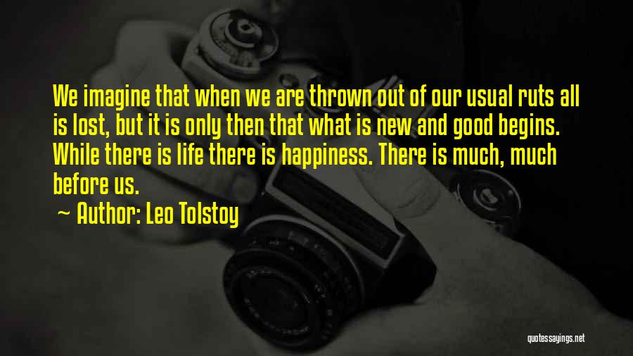 Leo Tolstoy Quotes: We Imagine That When We Are Thrown Out Of Our Usual Ruts All Is Lost, But It Is Only Then