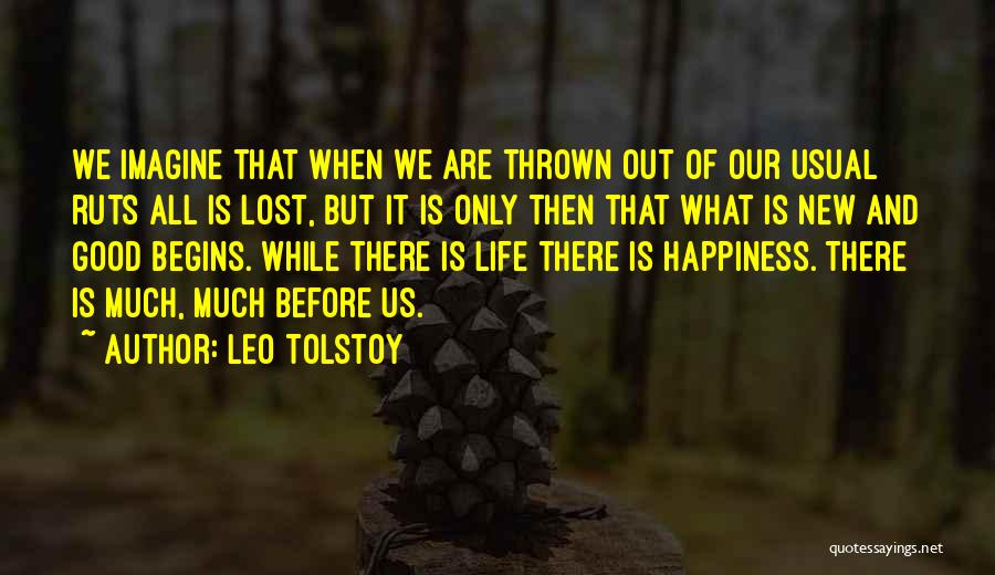 Leo Tolstoy Quotes: We Imagine That When We Are Thrown Out Of Our Usual Ruts All Is Lost, But It Is Only Then